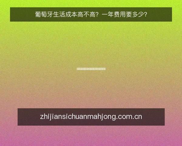 葡萄牙生活成本高不高?一年费用要多少?